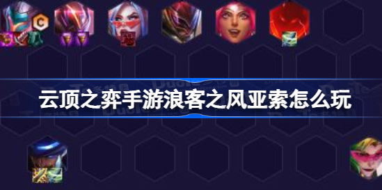 云顶之弈手游浪客之风亚索怎么玩 云顶之弈手游浪客之风亚索阵容分享