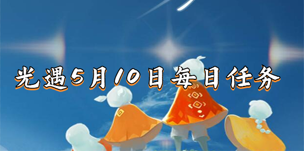 光遇5.10任务怎么做-2023年5月10日每日任务完成攻略
