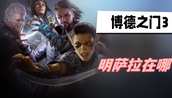 博德之门3明萨拉在哪-博德之门3明萨拉位置攻略